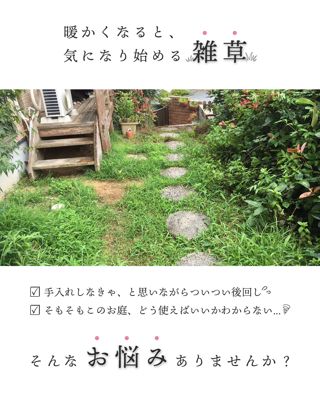 暖かくなると気にになり始める雑草、そもそもこのお庭どう使えばいいかわからない、そんなお悩みありませんか？