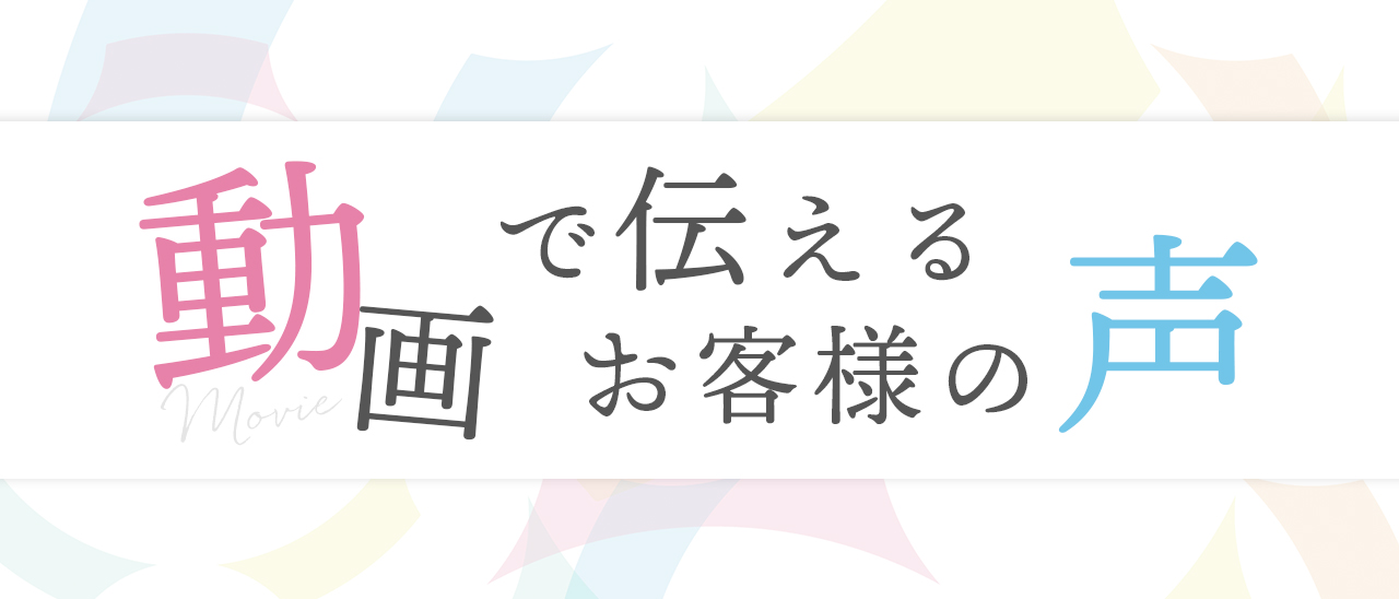 お客様インタビュー 動画で伝えるお客様の声
