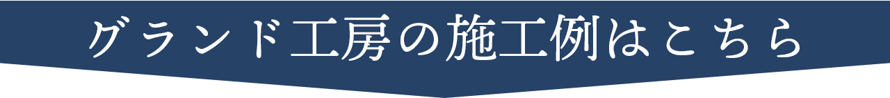 グランド工房の施工例を見る場合はこちらのボタンを押してください