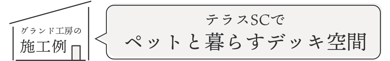 グランド工房の施工例　テラスSCでペットと暮らすデッキ空間