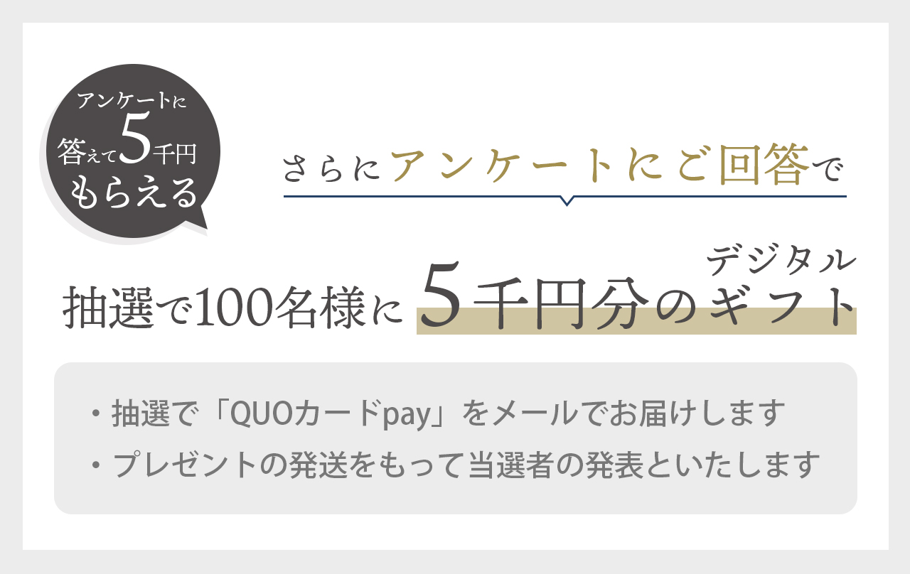 さらにアンケートにご回答いただくと抽選で100名様に5千円のデジタルギフト